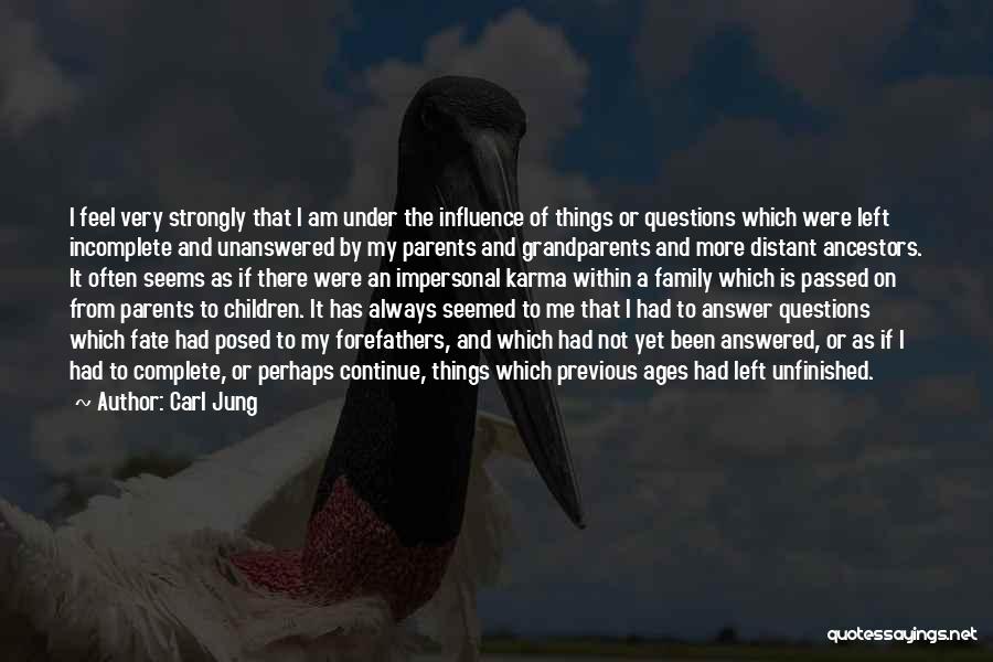 Carl Jung Quotes: I Feel Very Strongly That I Am Under The Influence Of Things Or Questions Which Were Left Incomplete And Unanswered