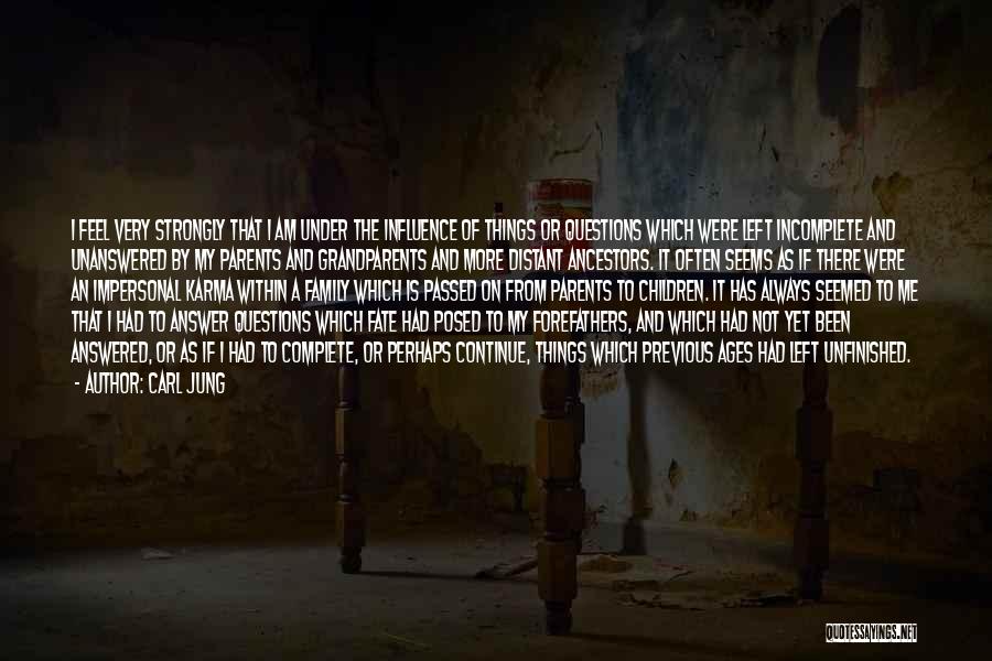 Carl Jung Quotes: I Feel Very Strongly That I Am Under The Influence Of Things Or Questions Which Were Left Incomplete And Unanswered