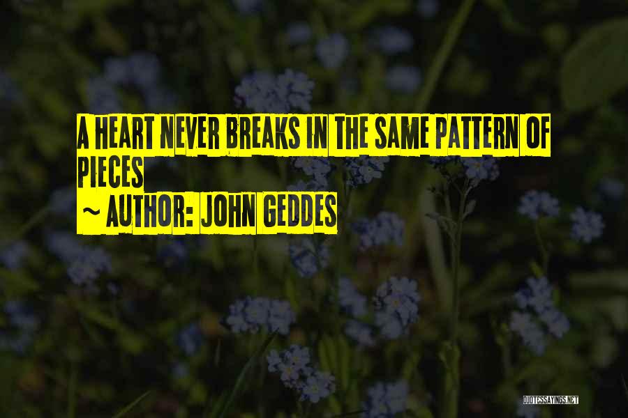 John Geddes Quotes: A Heart Never Breaks In The Same Pattern Of Pieces