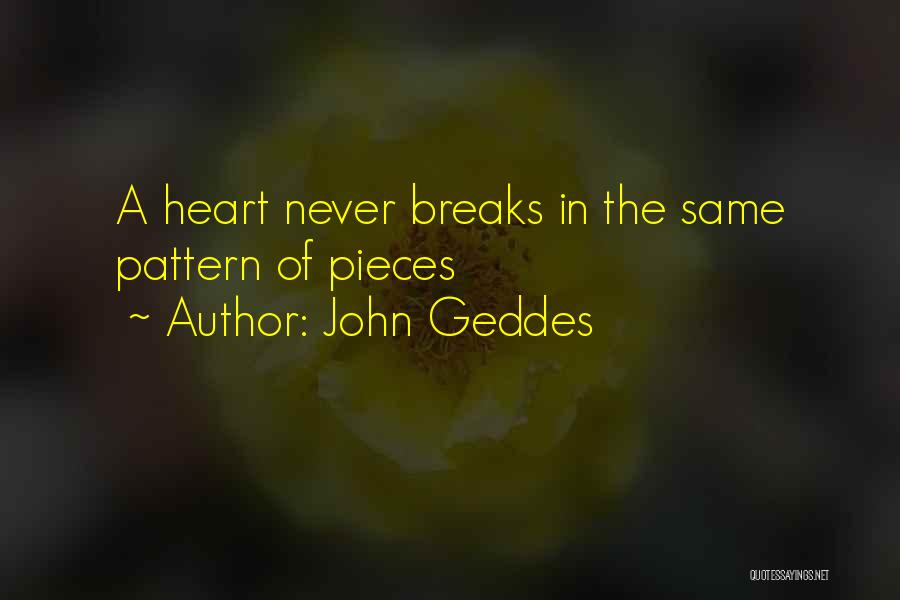 John Geddes Quotes: A Heart Never Breaks In The Same Pattern Of Pieces