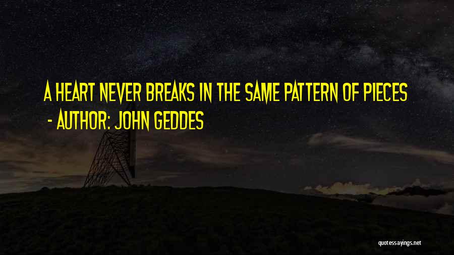 John Geddes Quotes: A Heart Never Breaks In The Same Pattern Of Pieces