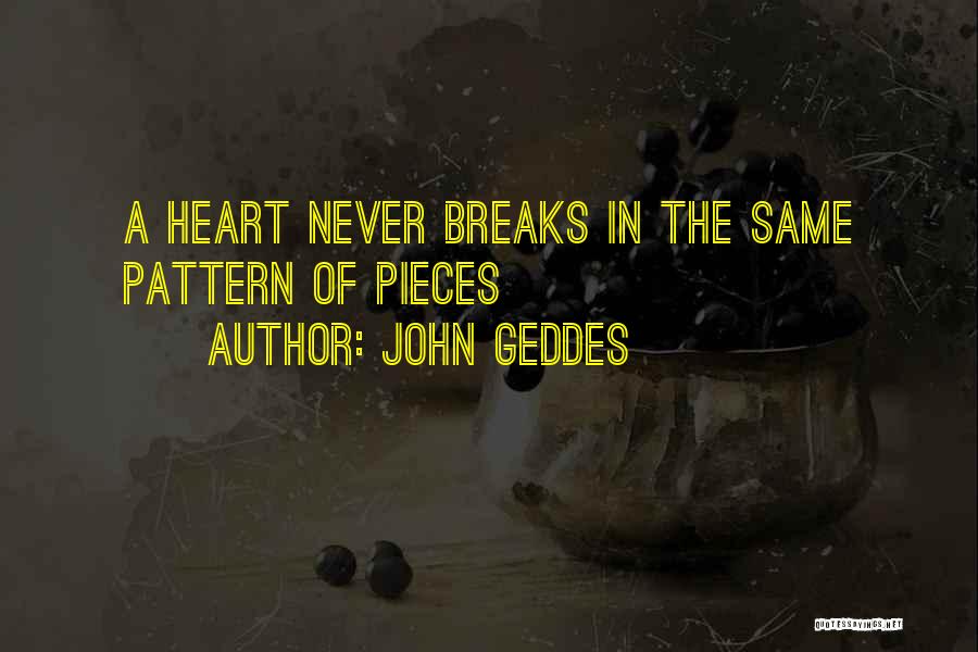 John Geddes Quotes: A Heart Never Breaks In The Same Pattern Of Pieces