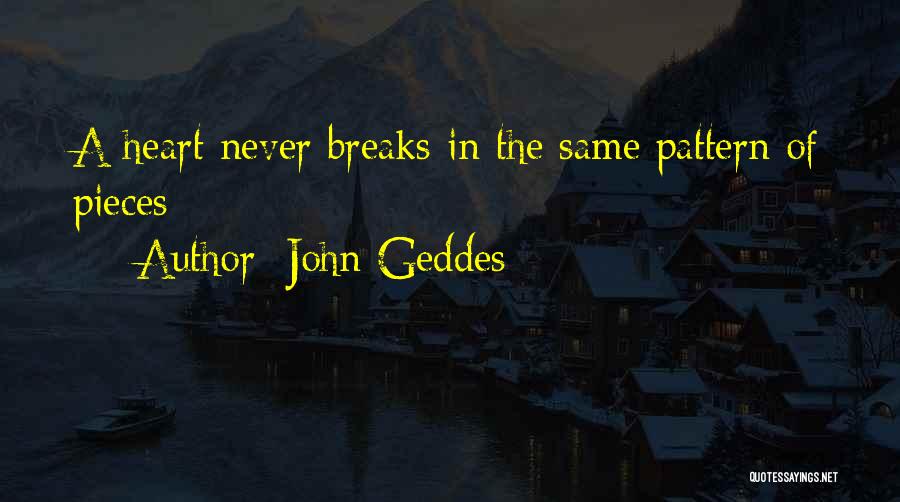 John Geddes Quotes: A Heart Never Breaks In The Same Pattern Of Pieces