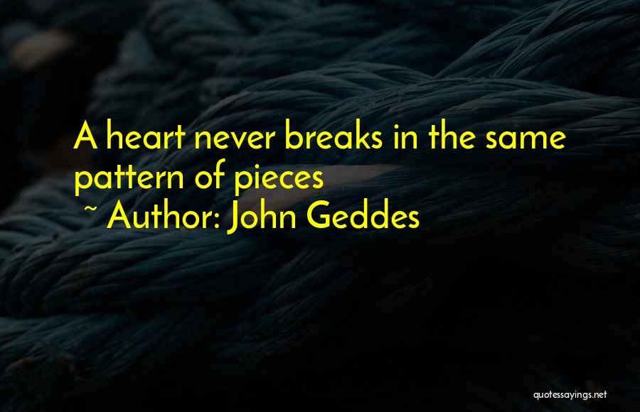 John Geddes Quotes: A Heart Never Breaks In The Same Pattern Of Pieces