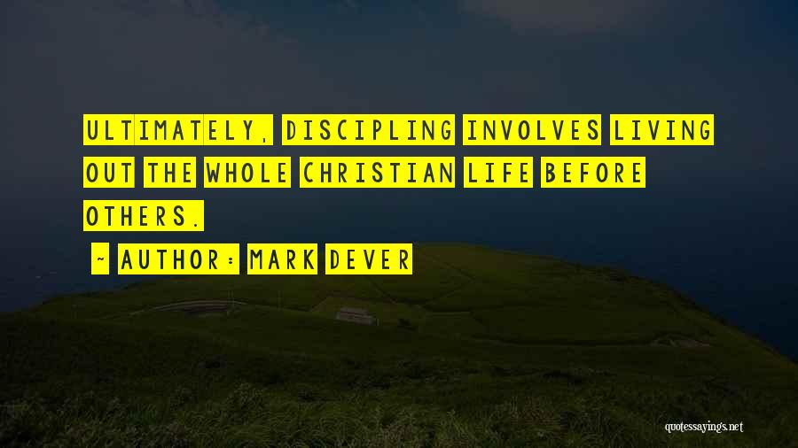 Mark Dever Quotes: Ultimately, Discipling Involves Living Out The Whole Christian Life Before Others.