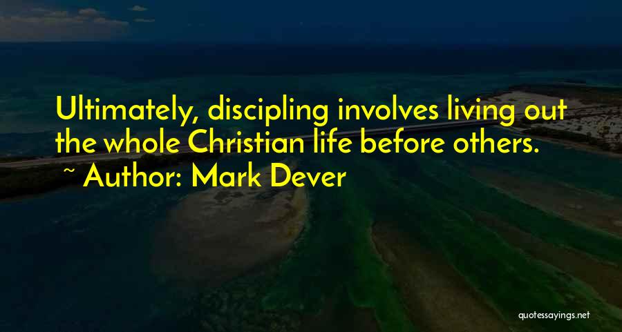 Mark Dever Quotes: Ultimately, Discipling Involves Living Out The Whole Christian Life Before Others.