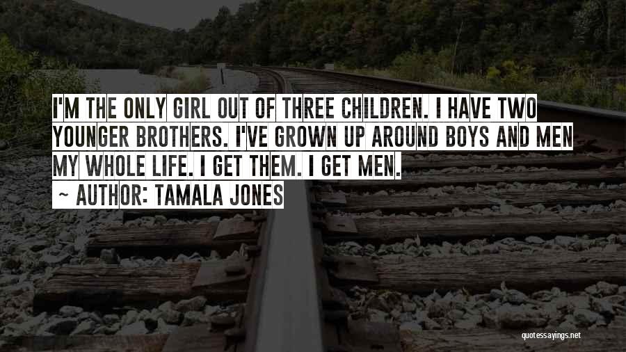 Tamala Jones Quotes: I'm The Only Girl Out Of Three Children. I Have Two Younger Brothers. I've Grown Up Around Boys And Men