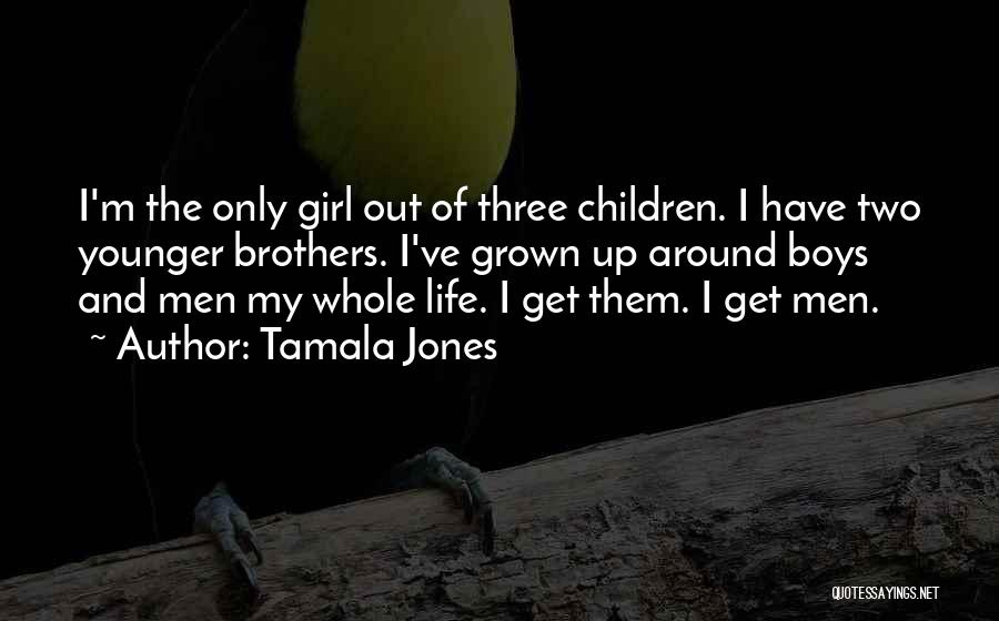 Tamala Jones Quotes: I'm The Only Girl Out Of Three Children. I Have Two Younger Brothers. I've Grown Up Around Boys And Men