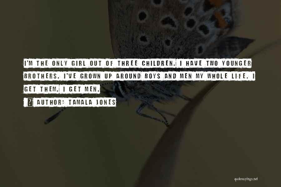 Tamala Jones Quotes: I'm The Only Girl Out Of Three Children. I Have Two Younger Brothers. I've Grown Up Around Boys And Men