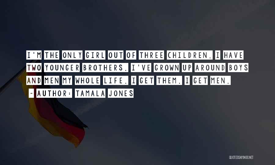 Tamala Jones Quotes: I'm The Only Girl Out Of Three Children. I Have Two Younger Brothers. I've Grown Up Around Boys And Men