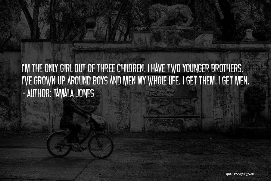 Tamala Jones Quotes: I'm The Only Girl Out Of Three Children. I Have Two Younger Brothers. I've Grown Up Around Boys And Men