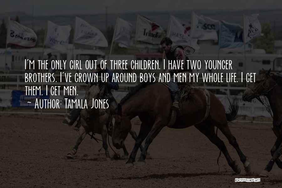 Tamala Jones Quotes: I'm The Only Girl Out Of Three Children. I Have Two Younger Brothers. I've Grown Up Around Boys And Men