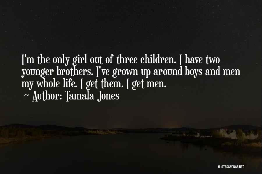 Tamala Jones Quotes: I'm The Only Girl Out Of Three Children. I Have Two Younger Brothers. I've Grown Up Around Boys And Men