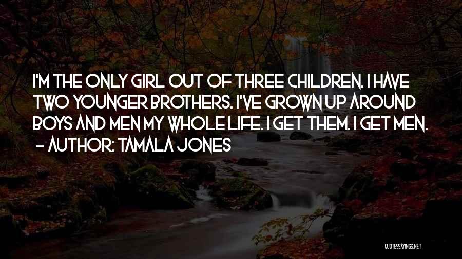 Tamala Jones Quotes: I'm The Only Girl Out Of Three Children. I Have Two Younger Brothers. I've Grown Up Around Boys And Men