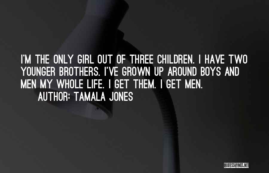 Tamala Jones Quotes: I'm The Only Girl Out Of Three Children. I Have Two Younger Brothers. I've Grown Up Around Boys And Men