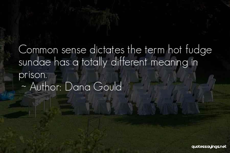 Dana Gould Quotes: Common Sense Dictates The Term Hot Fudge Sundae Has A Totally Different Meaning In Prison.