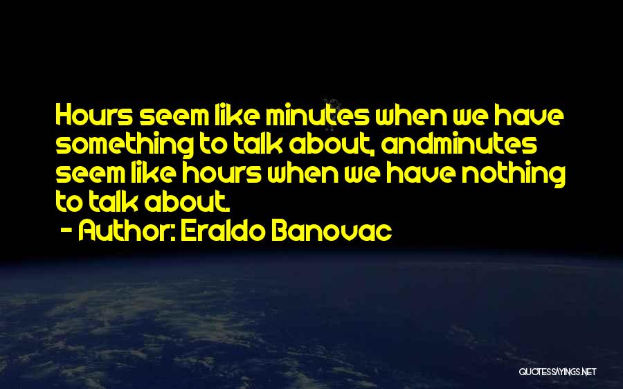 Eraldo Banovac Quotes: Hours Seem Like Minutes When We Have Something To Talk About, Andminutes Seem Like Hours When We Have Nothing To