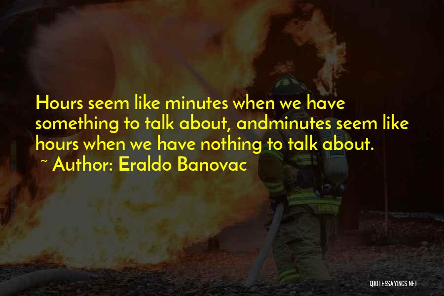 Eraldo Banovac Quotes: Hours Seem Like Minutes When We Have Something To Talk About, Andminutes Seem Like Hours When We Have Nothing To