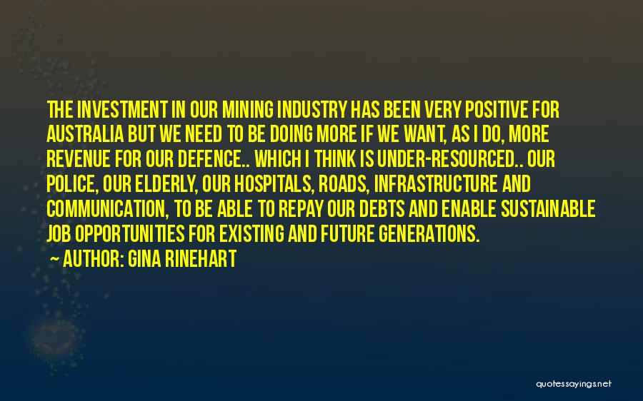 Gina Rinehart Quotes: The Investment In Our Mining Industry Has Been Very Positive For Australia But We Need To Be Doing More If