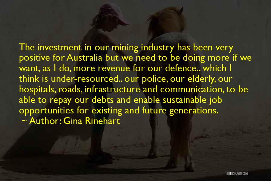 Gina Rinehart Quotes: The Investment In Our Mining Industry Has Been Very Positive For Australia But We Need To Be Doing More If