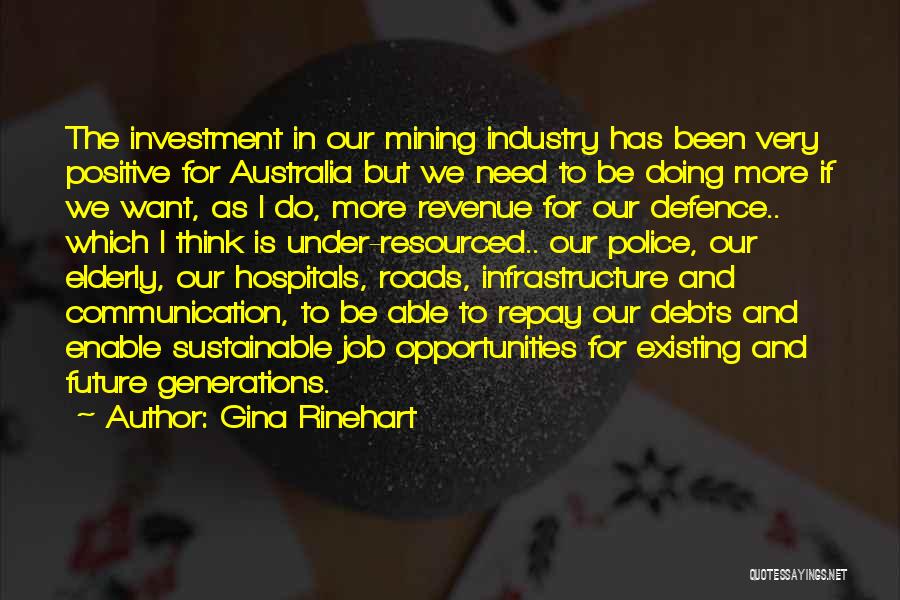 Gina Rinehart Quotes: The Investment In Our Mining Industry Has Been Very Positive For Australia But We Need To Be Doing More If