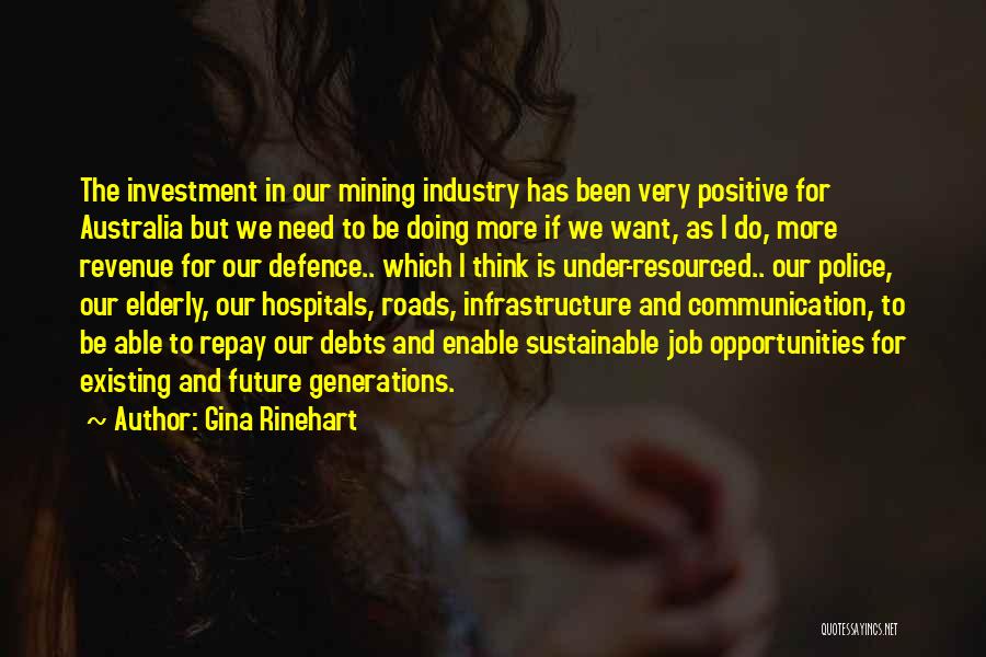 Gina Rinehart Quotes: The Investment In Our Mining Industry Has Been Very Positive For Australia But We Need To Be Doing More If