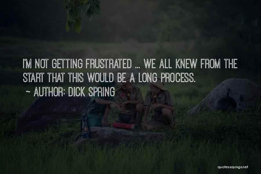 Dick Spring Quotes: I'm Not Getting Frustrated ... We All Knew From The Start That This Would Be A Long Process.