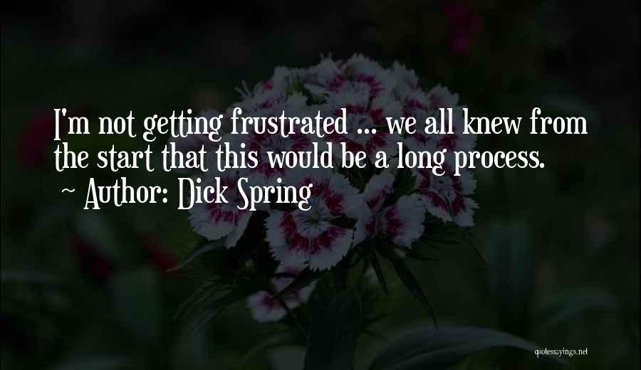 Dick Spring Quotes: I'm Not Getting Frustrated ... We All Knew From The Start That This Would Be A Long Process.