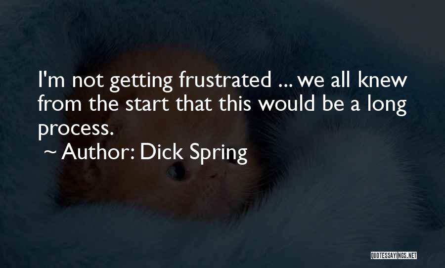 Dick Spring Quotes: I'm Not Getting Frustrated ... We All Knew From The Start That This Would Be A Long Process.
