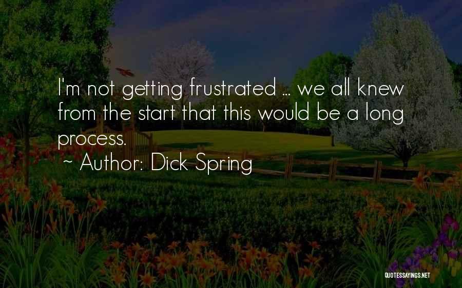 Dick Spring Quotes: I'm Not Getting Frustrated ... We All Knew From The Start That This Would Be A Long Process.