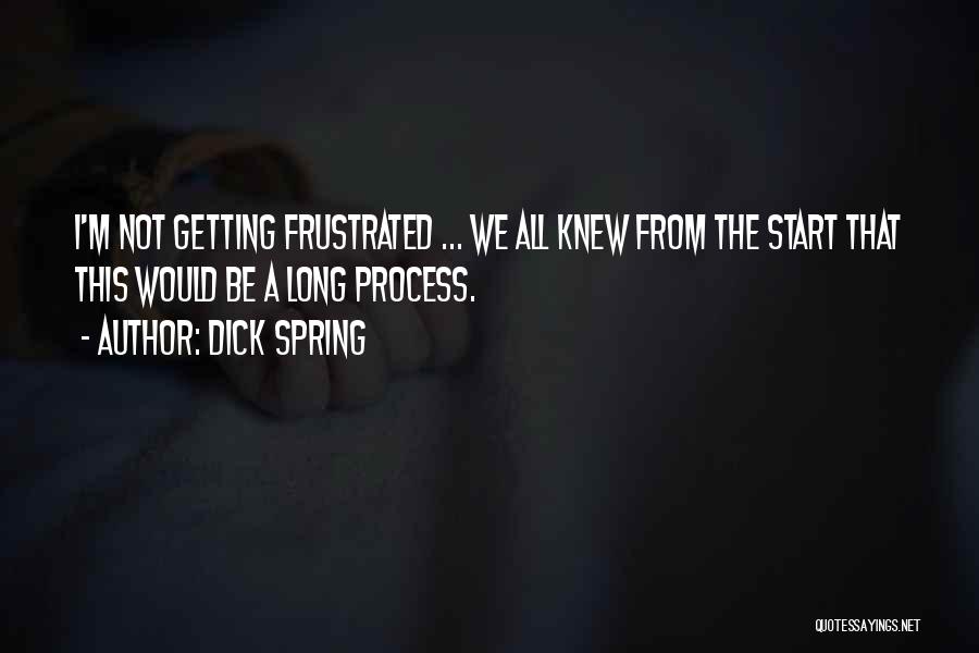 Dick Spring Quotes: I'm Not Getting Frustrated ... We All Knew From The Start That This Would Be A Long Process.