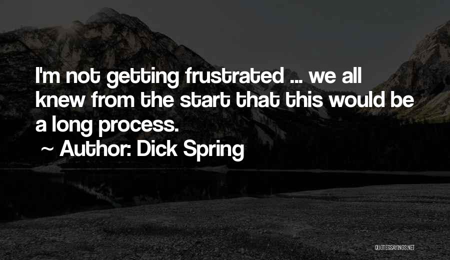 Dick Spring Quotes: I'm Not Getting Frustrated ... We All Knew From The Start That This Would Be A Long Process.