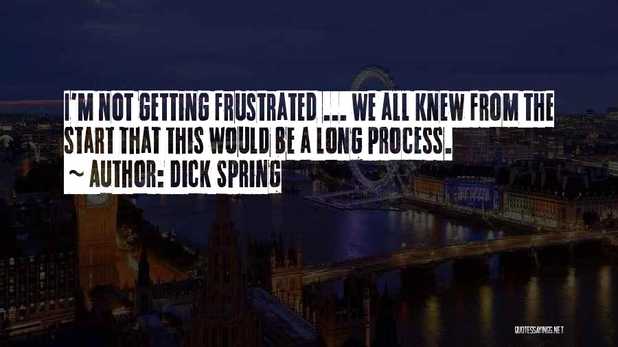 Dick Spring Quotes: I'm Not Getting Frustrated ... We All Knew From The Start That This Would Be A Long Process.