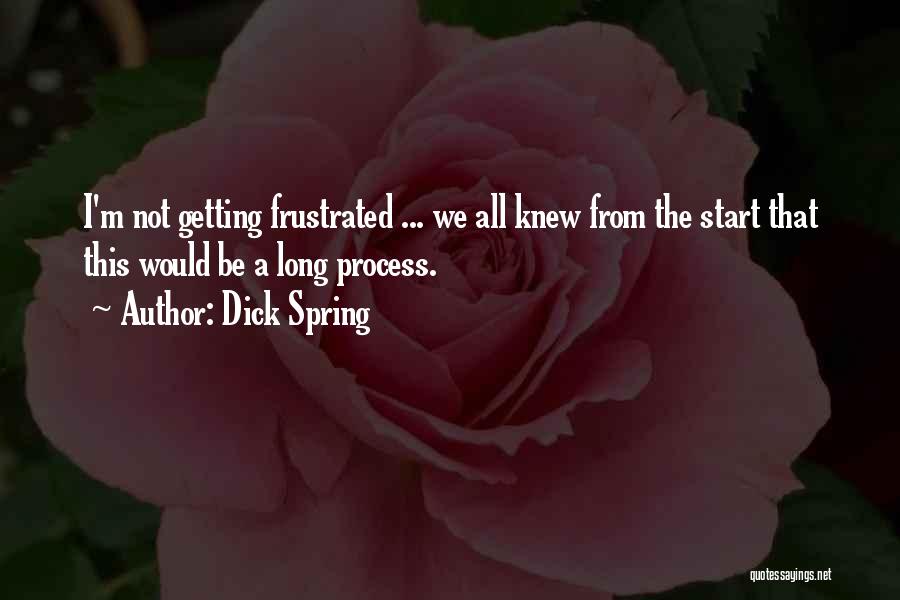 Dick Spring Quotes: I'm Not Getting Frustrated ... We All Knew From The Start That This Would Be A Long Process.