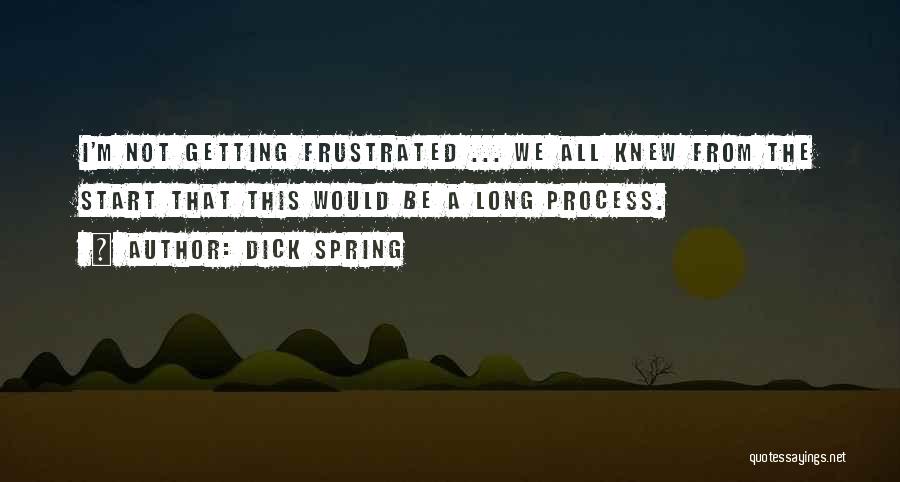 Dick Spring Quotes: I'm Not Getting Frustrated ... We All Knew From The Start That This Would Be A Long Process.