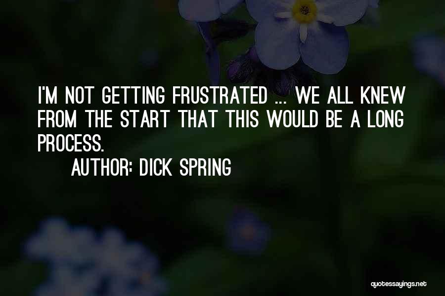 Dick Spring Quotes: I'm Not Getting Frustrated ... We All Knew From The Start That This Would Be A Long Process.