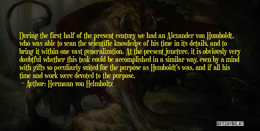 Hermann Von Helmholtz Quotes: During The First Half Of The Present Century We Had An Alexander Von Humboldt, Who Was Able To Scan The