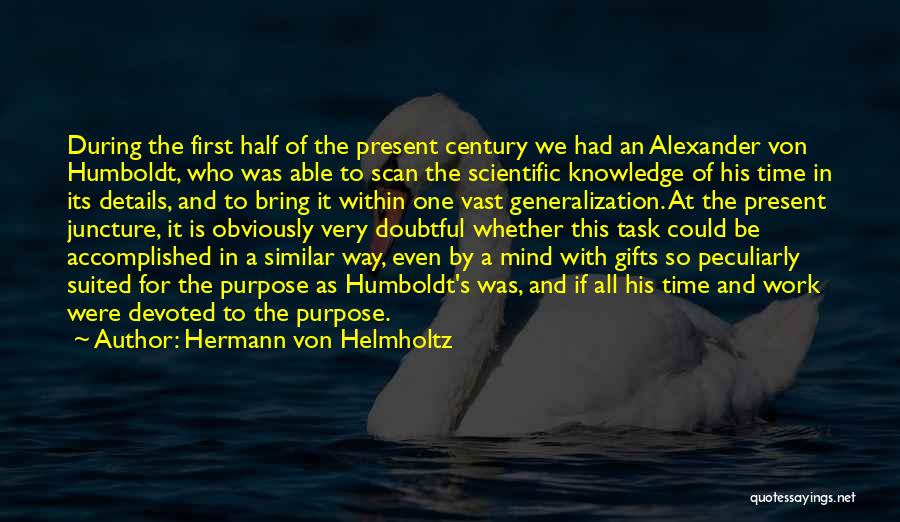 Hermann Von Helmholtz Quotes: During The First Half Of The Present Century We Had An Alexander Von Humboldt, Who Was Able To Scan The