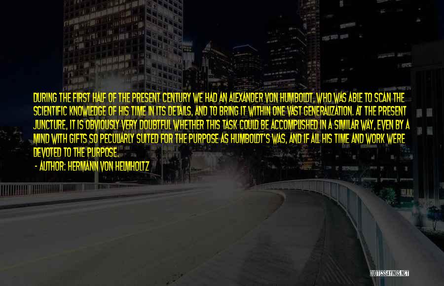 Hermann Von Helmholtz Quotes: During The First Half Of The Present Century We Had An Alexander Von Humboldt, Who Was Able To Scan The