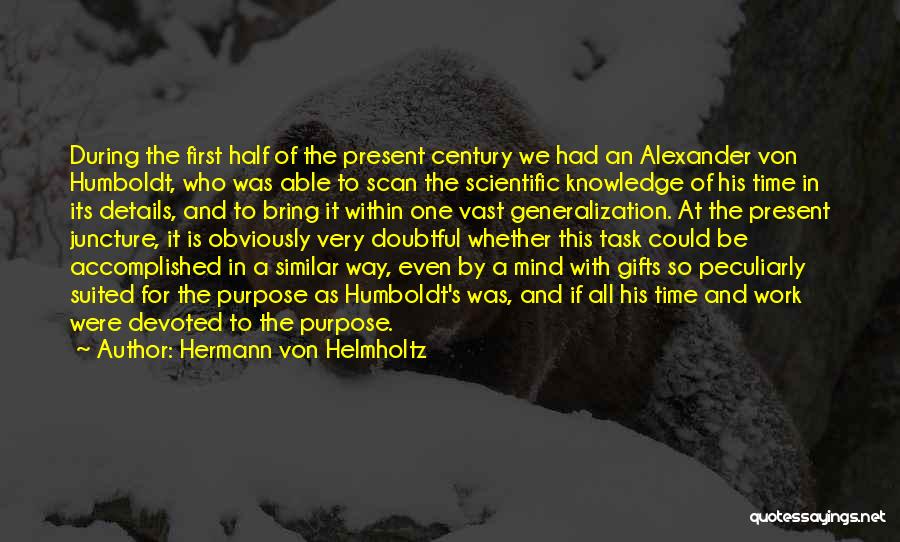 Hermann Von Helmholtz Quotes: During The First Half Of The Present Century We Had An Alexander Von Humboldt, Who Was Able To Scan The