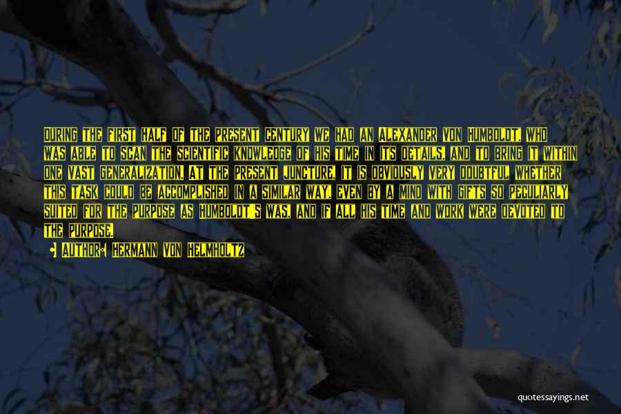 Hermann Von Helmholtz Quotes: During The First Half Of The Present Century We Had An Alexander Von Humboldt, Who Was Able To Scan The