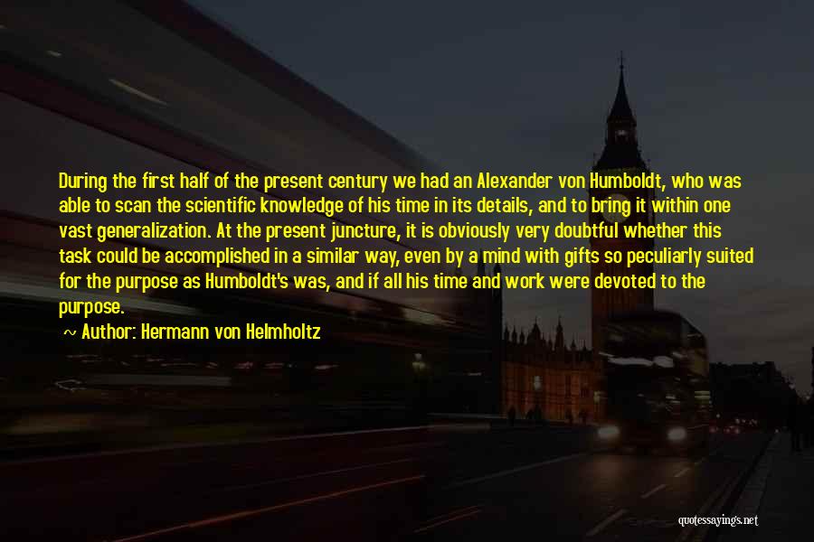 Hermann Von Helmholtz Quotes: During The First Half Of The Present Century We Had An Alexander Von Humboldt, Who Was Able To Scan The