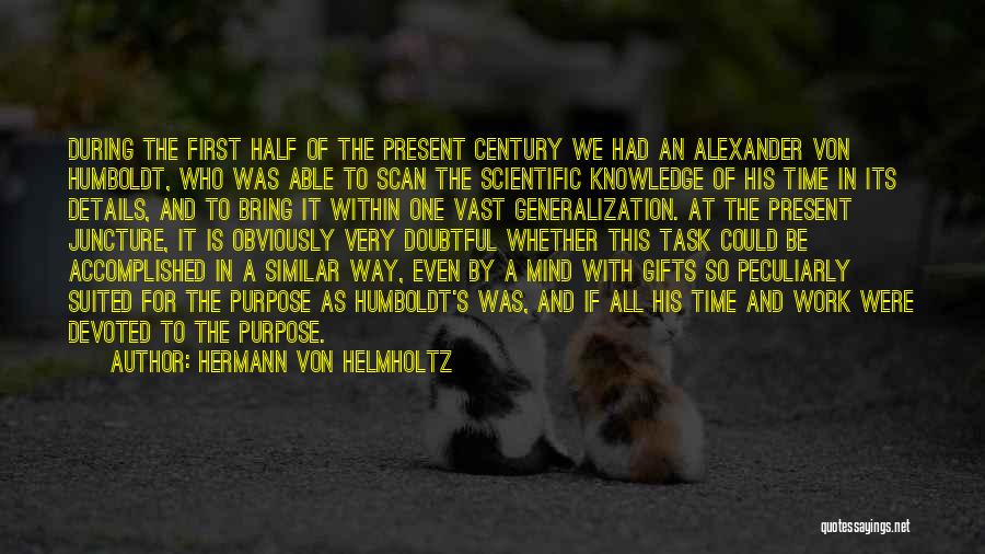 Hermann Von Helmholtz Quotes: During The First Half Of The Present Century We Had An Alexander Von Humboldt, Who Was Able To Scan The