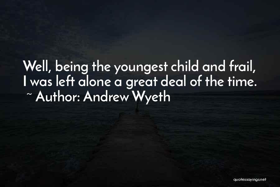 Andrew Wyeth Quotes: Well, Being The Youngest Child And Frail, I Was Left Alone A Great Deal Of The Time.