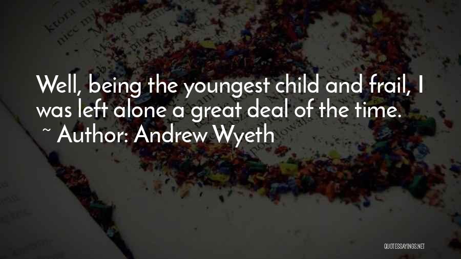 Andrew Wyeth Quotes: Well, Being The Youngest Child And Frail, I Was Left Alone A Great Deal Of The Time.