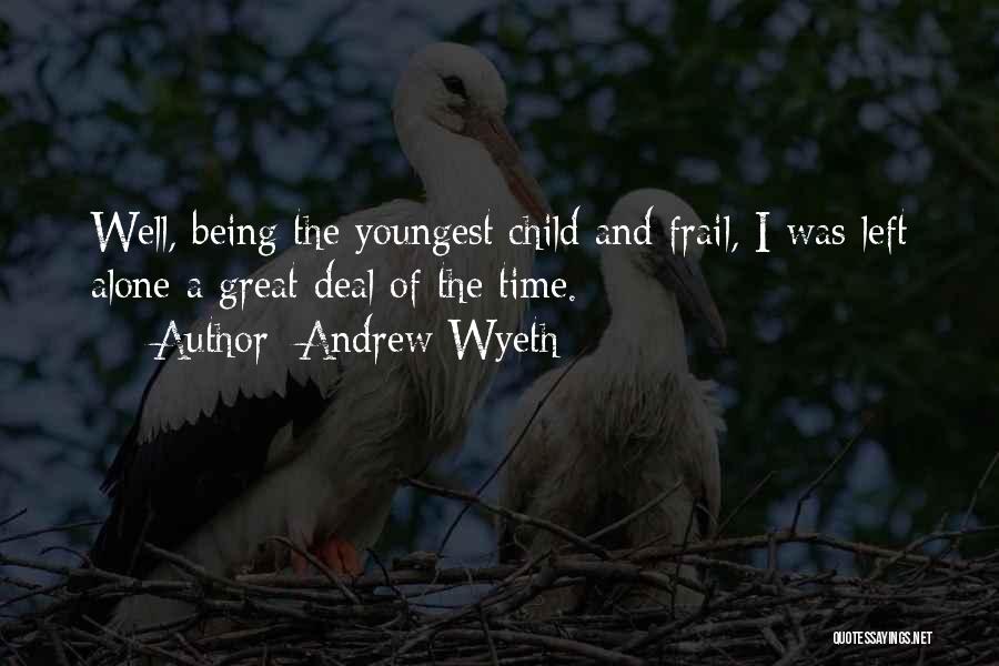 Andrew Wyeth Quotes: Well, Being The Youngest Child And Frail, I Was Left Alone A Great Deal Of The Time.