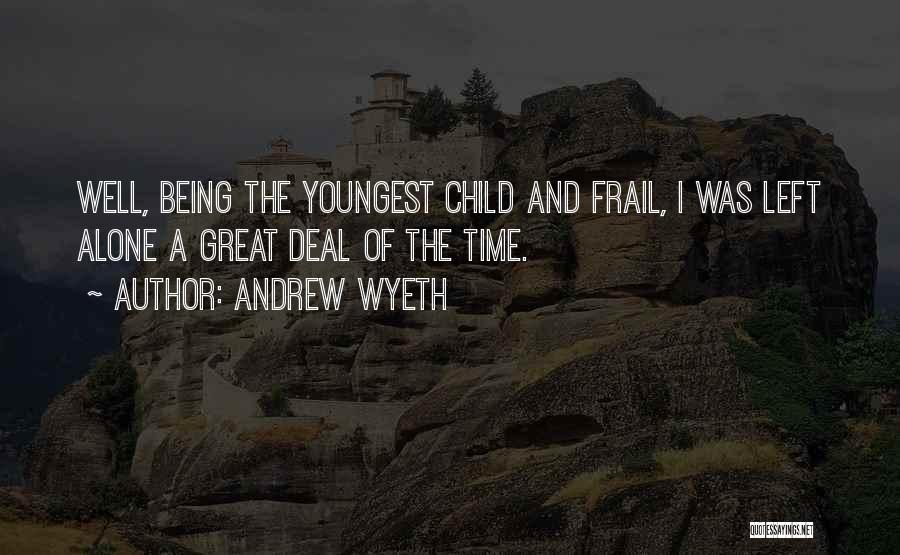 Andrew Wyeth Quotes: Well, Being The Youngest Child And Frail, I Was Left Alone A Great Deal Of The Time.