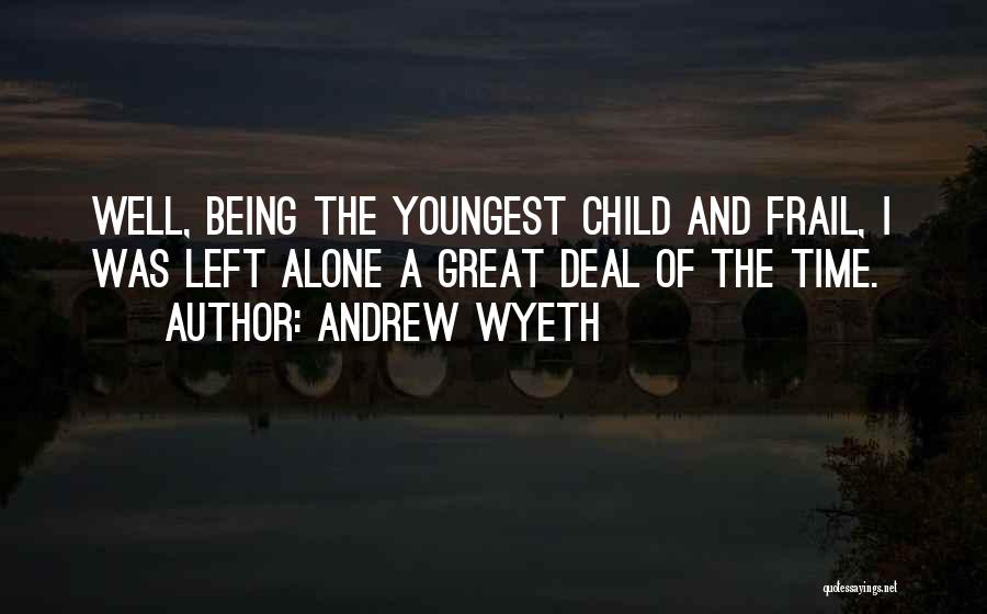 Andrew Wyeth Quotes: Well, Being The Youngest Child And Frail, I Was Left Alone A Great Deal Of The Time.