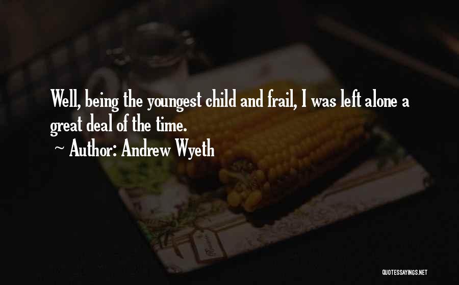 Andrew Wyeth Quotes: Well, Being The Youngest Child And Frail, I Was Left Alone A Great Deal Of The Time.