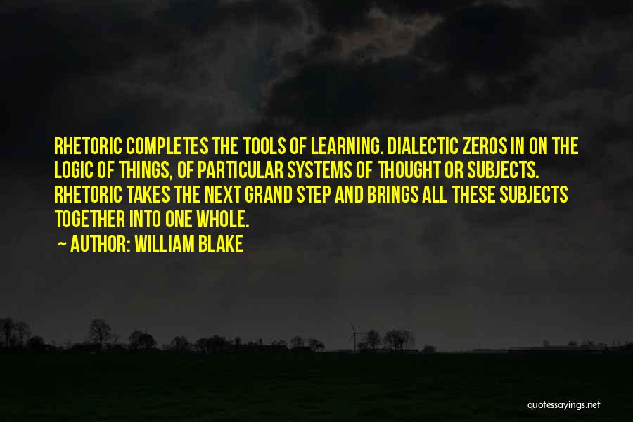 William Blake Quotes: Rhetoric Completes The Tools Of Learning. Dialectic Zeros In On The Logic Of Things, Of Particular Systems Of Thought Or